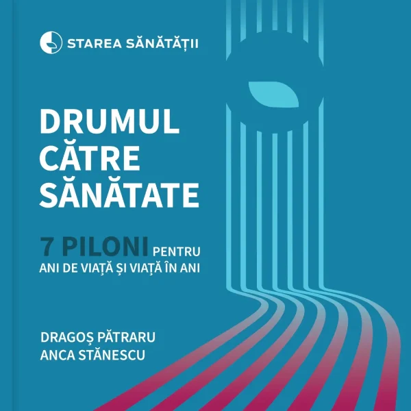 Drumul către sănătate. Șapte piloni pentru ani de viață și viață în ani - Dragoș Pătraru și Anca Stănescu